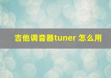 吉他调音器tuner 怎么用